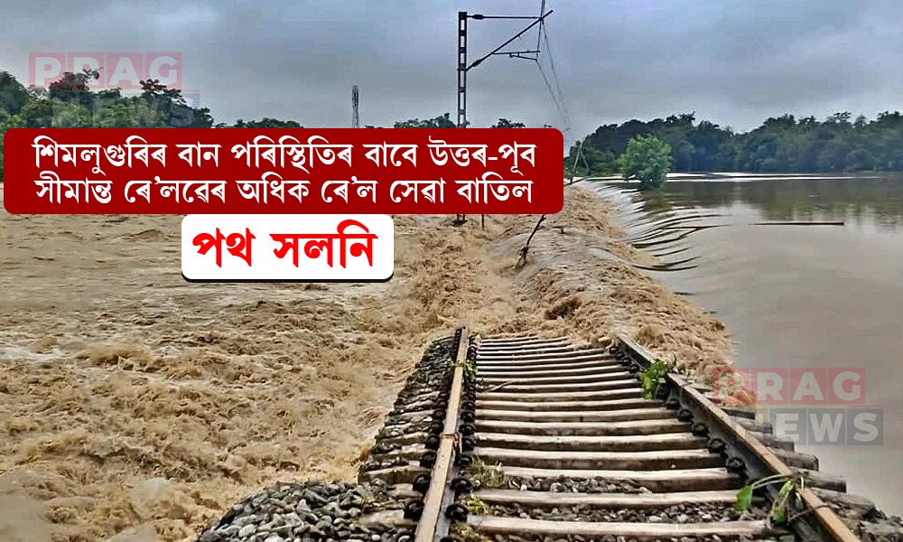 শিমলুগুৰিৰ বান পৰিস্থিতিৰ বাবে কেইবাখনো গুৰুত্বপূৰ্ণ দূৰণিবটীয়া ৰে’লৰ পথ সলনি