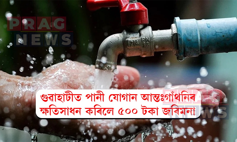 গুৱাহাটীত পানী যোগানৰ পাইপলাইন, ভালভ আদিৰ ক্ষতি কৰিলে ভৰিব লাগিব ৫০০ টকা জৰিমনা