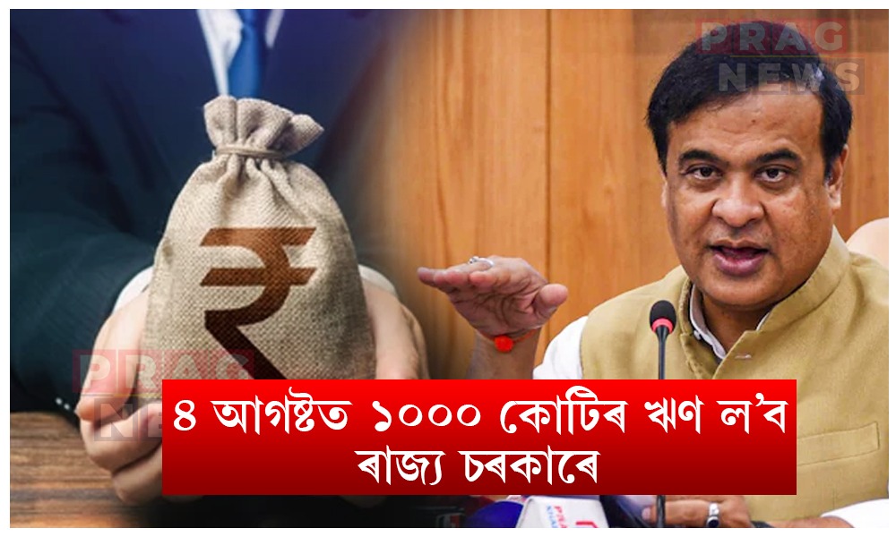 ৰাজ্য চৰকাৰে ৪ আগষ্টত ল'ব ১০০০ কোটিৰ ঋণ