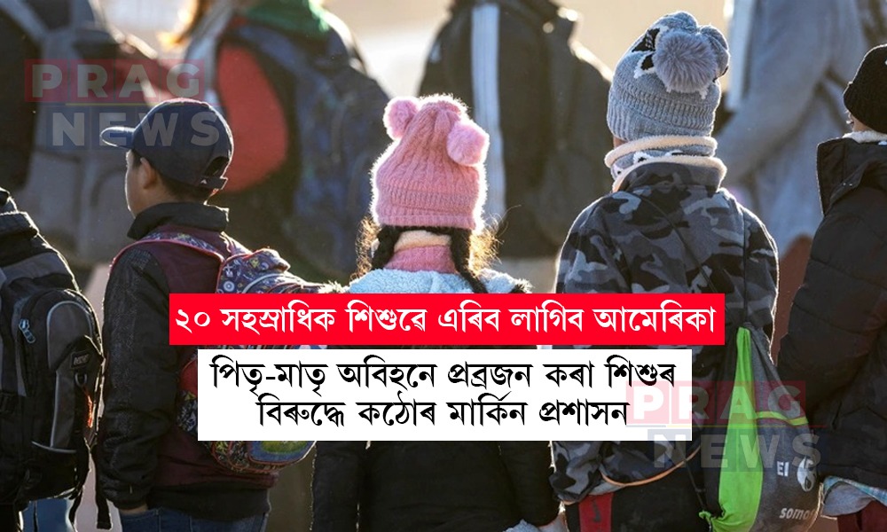 আমেৰিকাত বিপদৰ সম্মুখীন হৈছে প্রায় ২০ হাজাৰ প্ৰব্ৰজিত শিশু; বিতাৰণৰ প্ৰবল সম্ভাৱনা