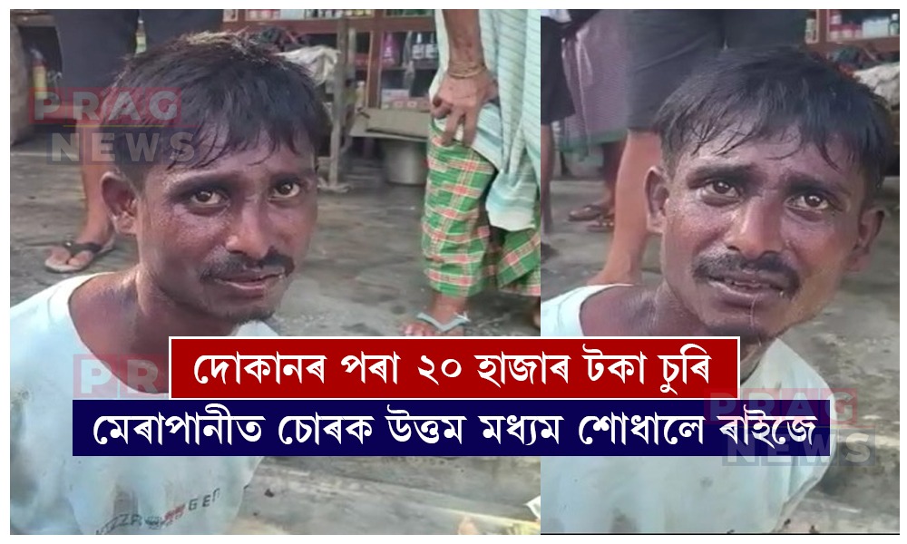 মেৰাপানীত দোকানৰ পৰা ২০ হাজাৰ টকা চুৰি কৰা চোৰক উত্তম মধ্যম ৰাইজৰ