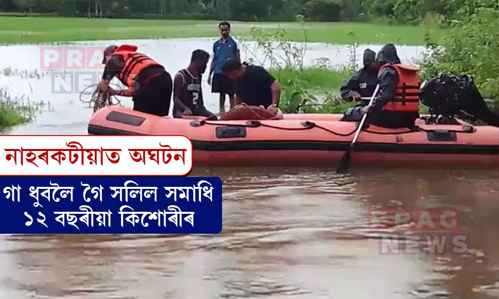 নাহৰকটীয়াত শোকাৱহ ঘটনা; সমনীয়াৰ সৈতে নদীত গা ধুবলৈ গৈ সলিল সমাধি ১২ বছৰীয়া কিশোৰীৰ