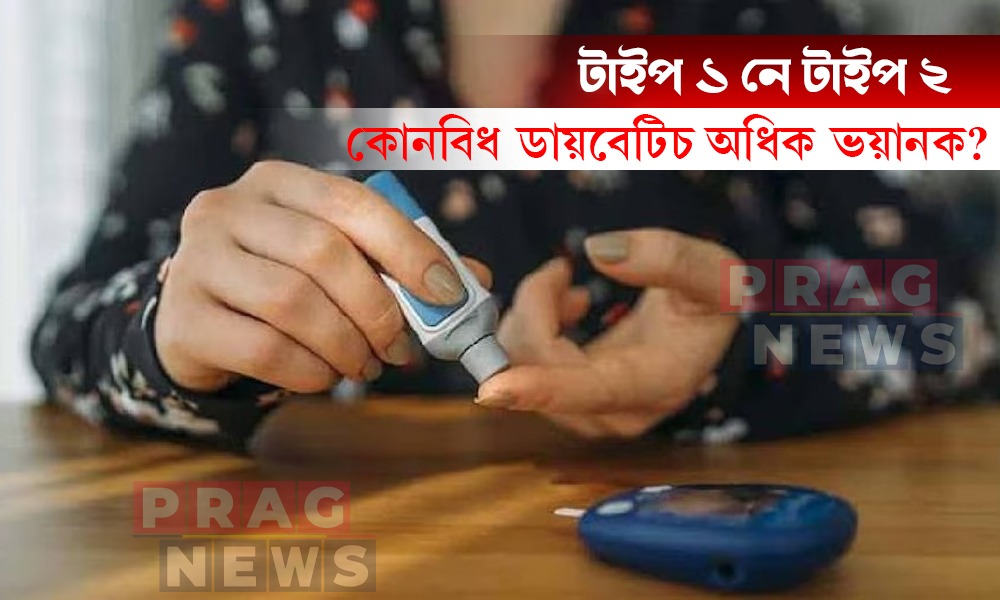 টাইপ ১ নে টাইপ ২? কোনবিধ ডায়বেটিচ অধিক ভয়ানক জানো আহক