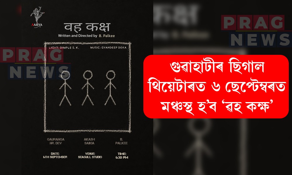 ৬ ছেপ্টেম্বৰত গুৱাহাটীৰ ছিগাল থিয়েটাৰত মঞ্চস্থ হ’ব ‘ৱহ কক্ষ’