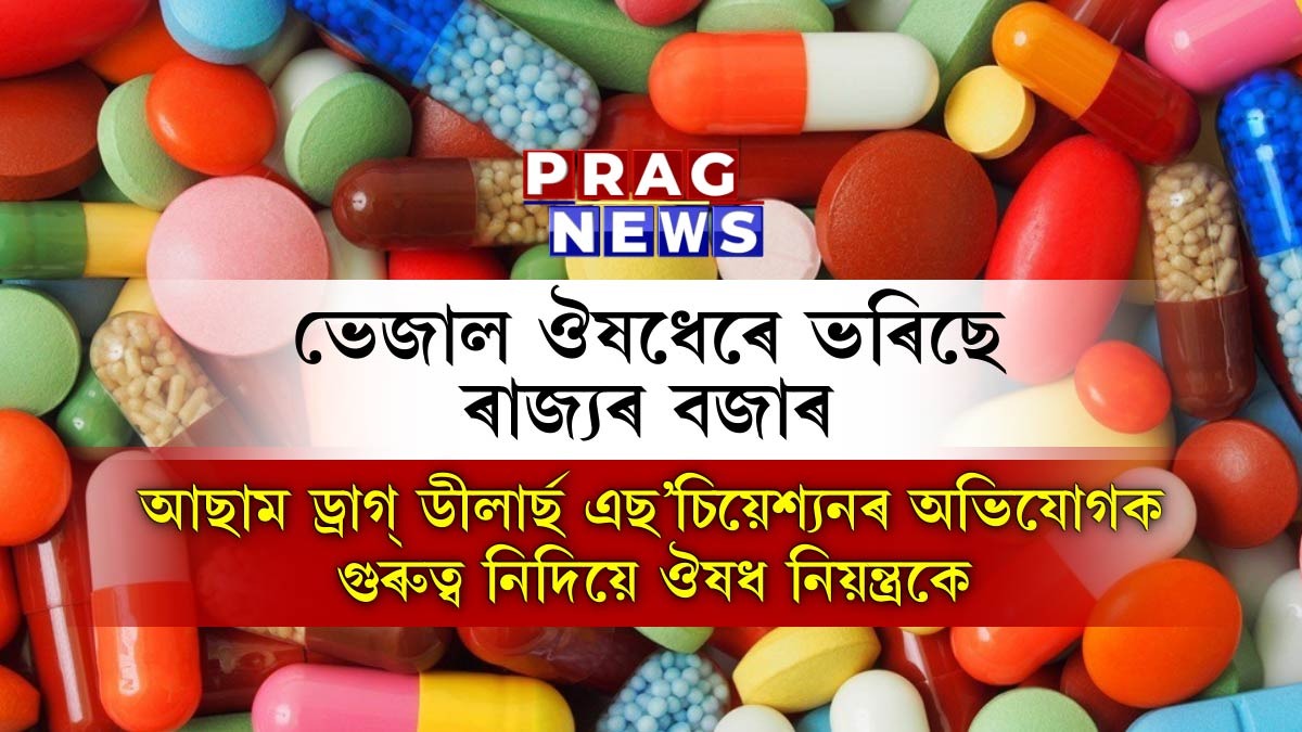 ভেজাল ঔষধেৰে ভৰিছে ৰাজ্যৰ বজাৰ; কোনো গুৰুত্ব নাই ঔষধ নিয়ন্ত্রকৰ