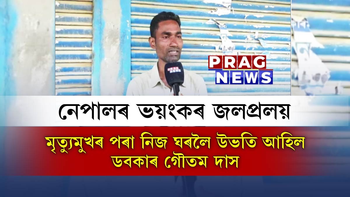 নেপালৰ জলপ্ৰলয়ৰ মাজৰ পৰা সোঁ-শৰীৰে নিজ ঘৰত উপস্থিত ডবকাৰ গৌতম দাস