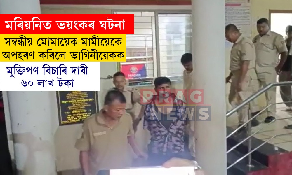 মৰিয়নিত মোমায়েক-মামীয়েকে অপহৰণ কৰিলে ভাগিনীয়েকক, মুক্তিপণ দাবী ৬০ লাখ টকা