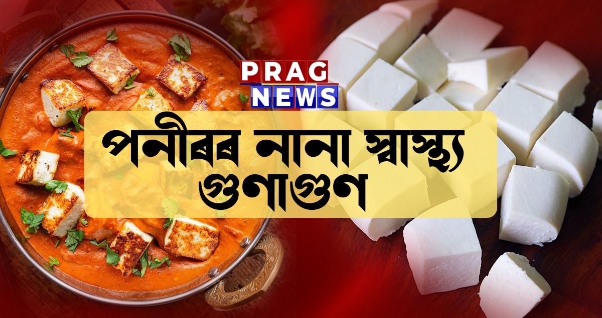 পনীৰ খালে শৰীৰে কি কি উপকাৰ লাভ কৰে আপুনি জানেনে?