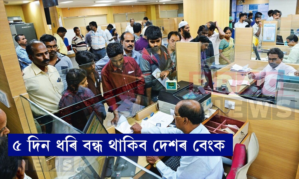 ৫ দিন ধৰি বন্ধ থাকিব দেশৰ বেংক