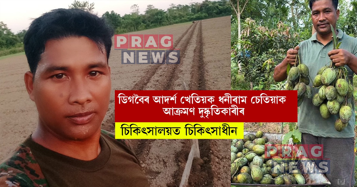 ডিগবৈৰ আদৰ্শ খেতিয়ক ধনীৰাম চেতিয়াক আক্ৰমণ দুষ্কৃতিকাৰীৰ; হাস্পতালত ভৰ্তি