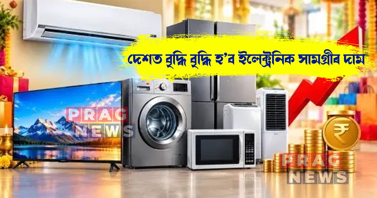 ১ অক্টোবৰৰ পৰা দেশত বৃদ্ধি হ’ব ইলেক্ট্রনিক সামগ্ৰীৰ দাম