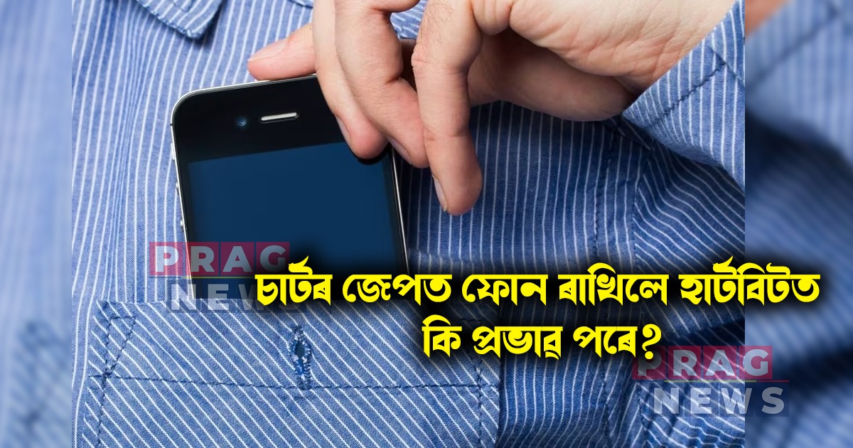 চাৰ্টৰ জেপত ফোন ৰাখিলে হাৰ্টবিটত কি প্ৰভাৱ পৰে?