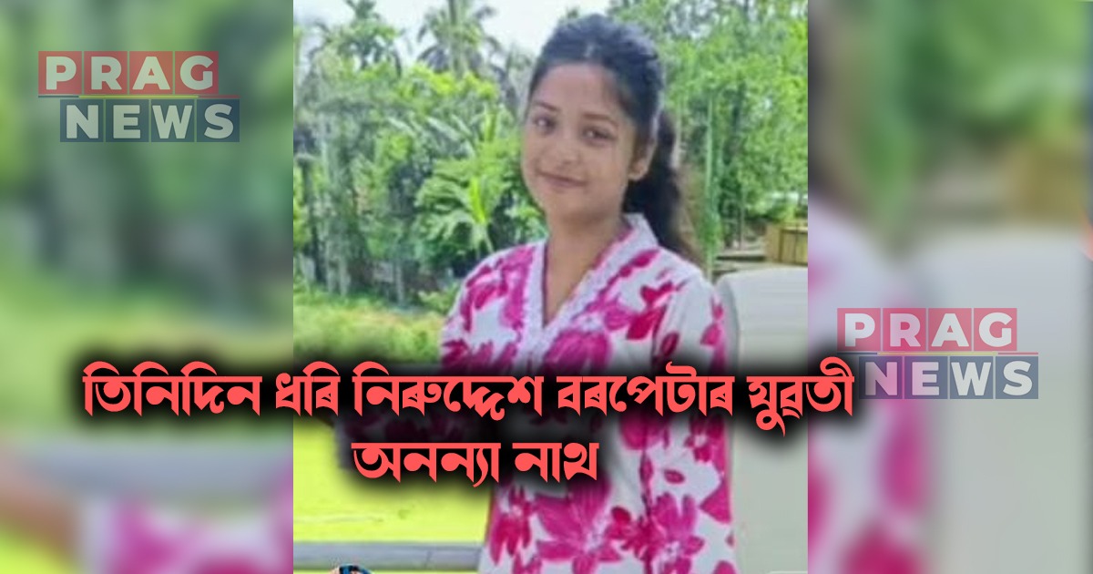 তিনিদিন ধৰি নিৰুদ্দেশ বৰপেটাৰ যুৱতী অনন্যা নাথ; কান্দোনত ভাঙি পৰিছে পৰিয়াল