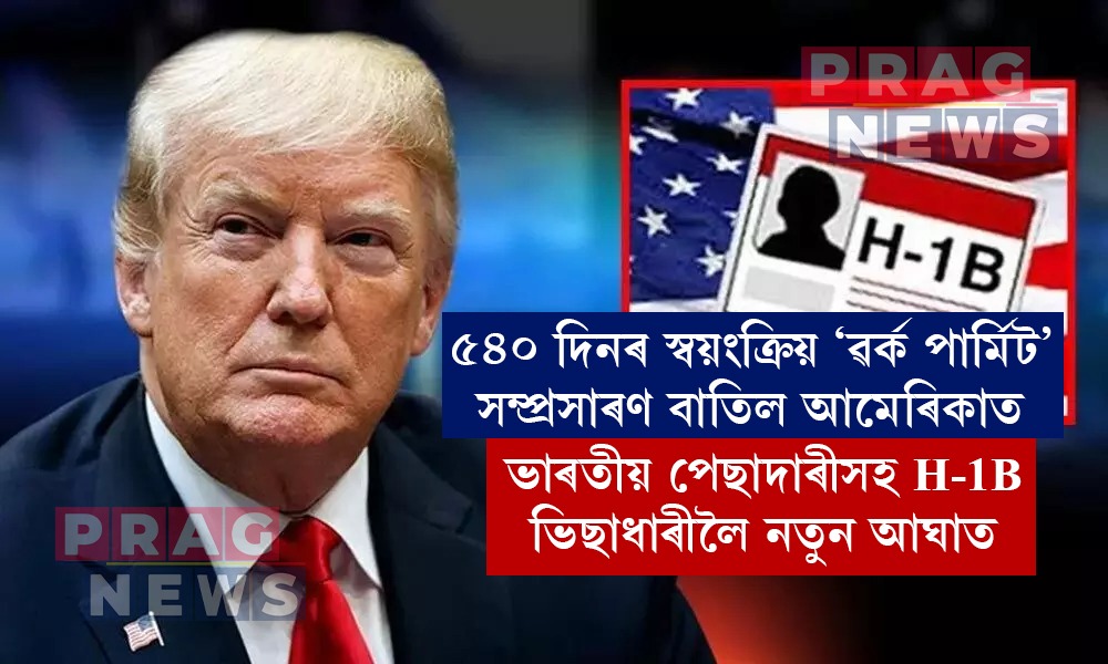 আমেৰিকাত ৫৪০ দিনৰ স্বয়ংক্রিয় ‘ৱৰ্ক পার্মিট’ সম্প্ৰসাৰণ বাতিল ট্রাম্প প্ৰশাসনৰ