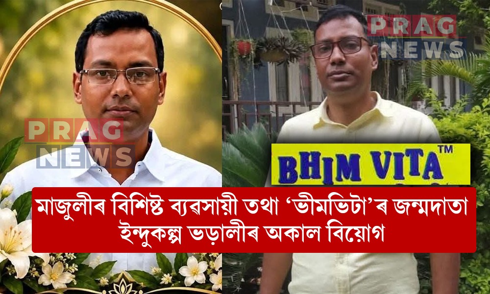 মাজুলীৰ বিশিষ্ট উদ্যোগী তথা ‘ভীমভিটা’ৰ জন্মদাতা ইন্দুকল্প ভড়ালীৰ অকাল বিয়োগ; শোকস্তব্ধ মাজুলীবাসী
