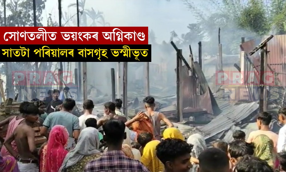 সোণতলীত ভয়ংকৰ অগ্নিকাণ্ড; সাতটাকৈ পৰিয়ালৰ বাসগৃহ সম্পূৰ্ণৰূপে ভস্মীভূত