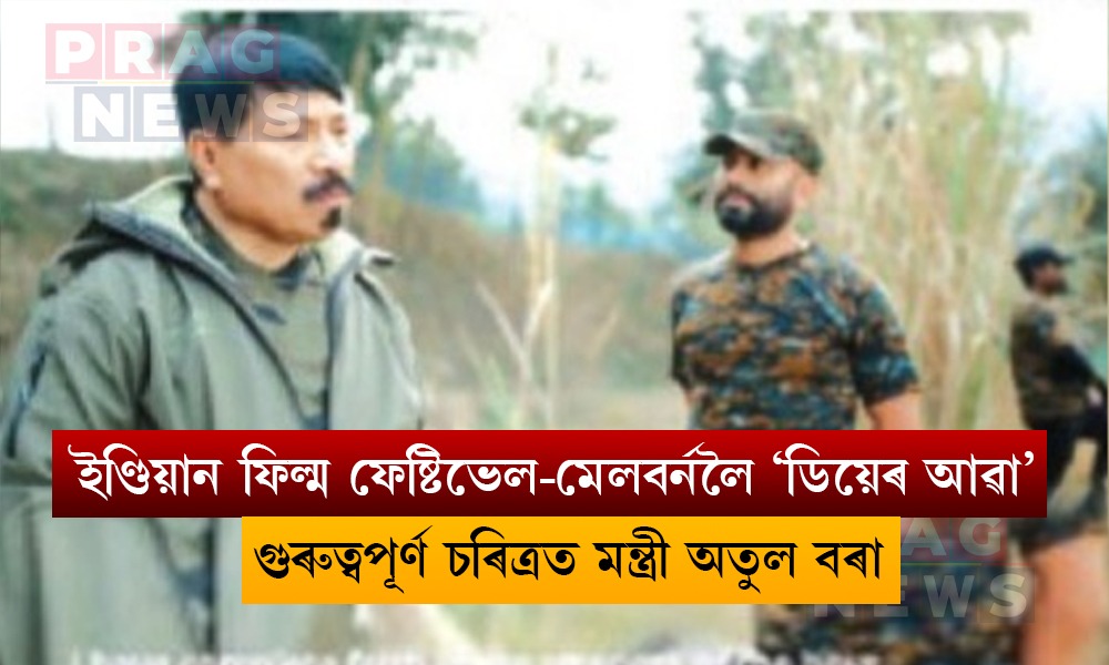 ইণ্ডিয়ান ফিল্ম ফেষ্টিভেল-মেলবর্নলৈ ‘ডিয়েৰ আৱা’; গুৰুত্বপূৰ্ণ চৰিত্ৰত মন্ত্ৰী অতুল বৰা