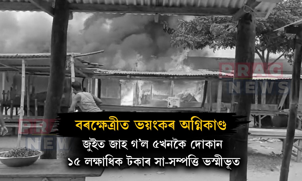বৰক্ষেত্ৰীত জুইৰ লেলিহান শিখাত জাহ গ’ল ৫খনকৈ দোকান, ১৫ লক্ষাধিক টকাৰ সা-সম্পত্তি ভস্মীভূত