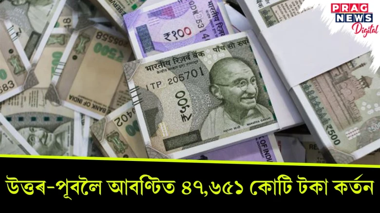 উত্তৰ-পূবলৈ আবণ্টিত ৪৭,৬৫১ কোটি টকা কর্তন