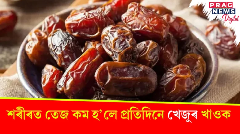 শৰীৰত তেজ কম হ’লে প্ৰতিদিনে খেজুৰ খাওক