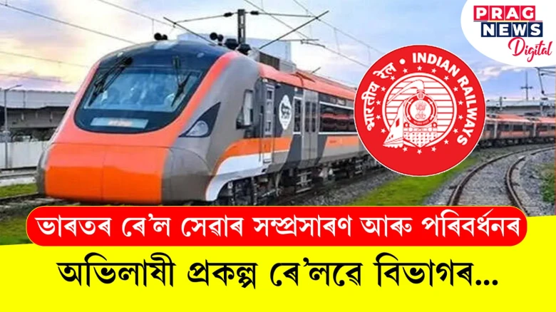 ভাৰতৰ ৰে’ল সেৱাৰ সম্প্ৰসাৰণ আৰু পৰিবৰ্ধনৰ; অভিলাষী প্ৰকল্প ৰে’লৱে বিভাগৰ...