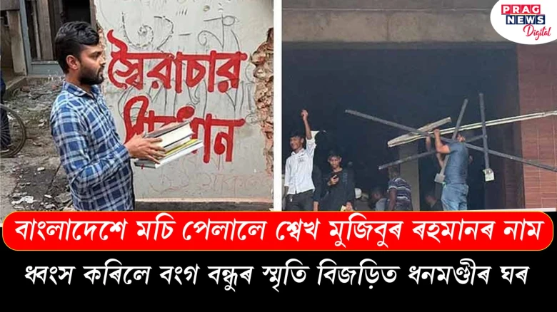 বাংলাদেশে মচি পেলালে শ্বেখ মুজিবুৰ ৰহমানৰ নাম; ধ্বংস কৰিলে বংগ বন্ধুৰ স্মৃতি বিজড়িত ধনমণ্ডীৰ ঘৰ