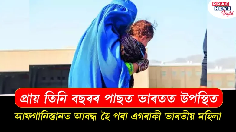 প্ৰায় তিনি বছৰৰ পাছত ভাৰতত উপস্থিত, আফগানিস্তানত আবদ্ধ হৈ পৰা এগৰাকী ভাৰতীয় মহিলা