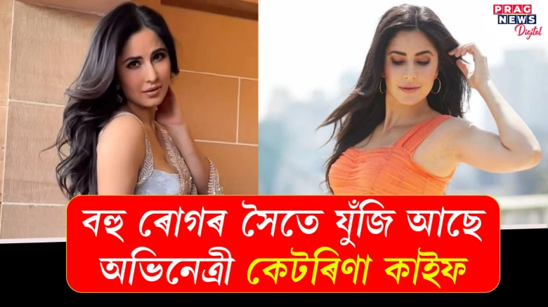 বহু ৰোগৰ সৈতে যুঁজি আছে অভিনেত্ৰী কেটৰিণা কাইফ