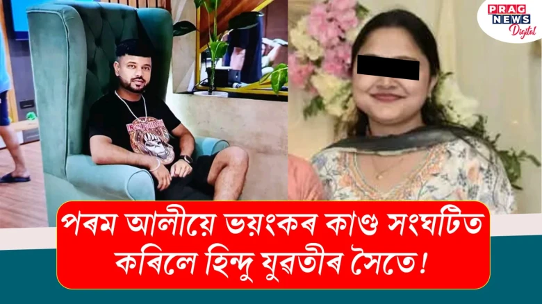 পৰম আলীয়ে ভয়ংকৰ কাণ্ড সংঘটিত কৰিলে হিন্দু যুৱতীৰ সৈতে !