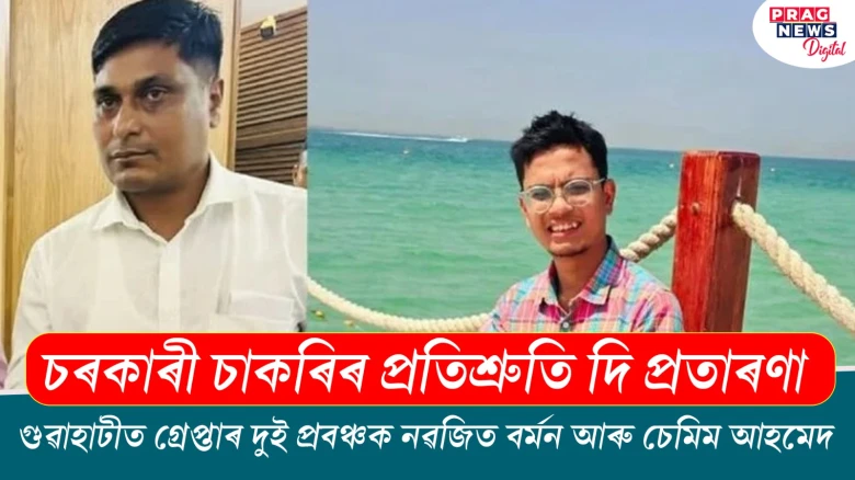 চৰকাৰী চাকৰিৰ প্ৰতিশ্ৰুতি দিয়া দুই প্ৰবঞ্চক নৱজিত বৰ্মন আৰু চেমিম আহমেদক গ্ৰেপ্তাৰ