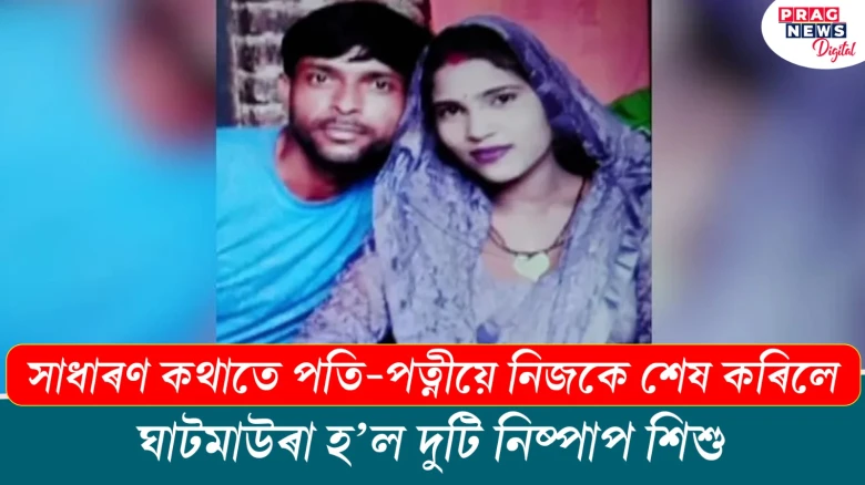 সাধাৰণ কথাতে পতি-পত্নীয়ে নিজকে শেষ কৰিলে! ঘাটমাউৰা হ’ল দুটি নিষ্পাপ শিশু