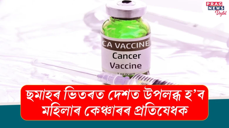 ছমাহৰ ভিতৰত দেশত উপলব্ধ হ’ব মহিলাৰ কেঞ্চাৰৰ প্ৰতিষেধক