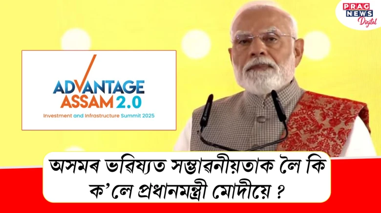 এডভান্টেজ আছাম ২.০ত অসমৰ ভৱিষ্যত সম্ভাৱনীয়তাক লৈ কি ক'লে প্ৰধানমন্ত্ৰী মোদীয়ে ?