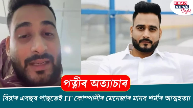 পত্নীৰ অত্যাচাৰত বিয়াৰ এবছৰ পাছতেই IT কোম্পানীৰ মেনেজাৰ মানৱ শৰ্মাৰ আত্মহত্যা