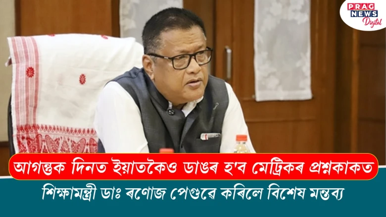 আগন্তুক দিনত ইয়াতকৈও ডাঙৰ হ'ব মেট্ৰিকৰ প্রশ্নকাকতঃ ডাঃ ৰণোজ পেগু