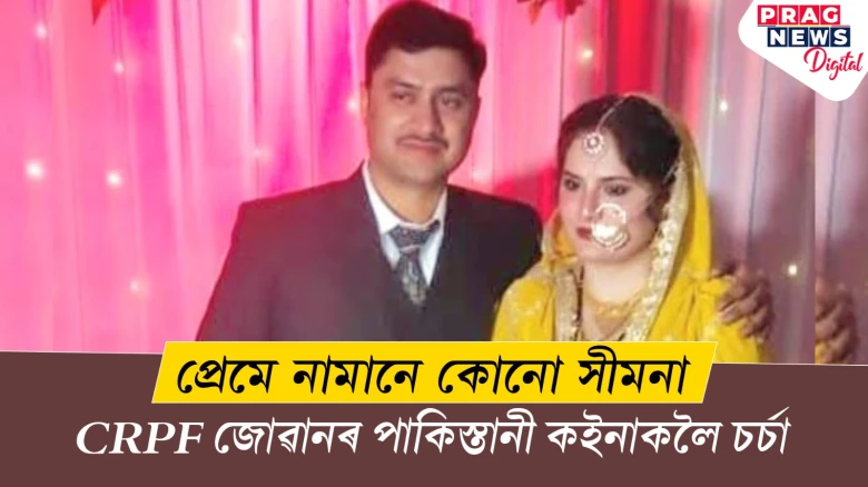 প্ৰেমে নামানে কোনো সীমনা! চৰ্চাত CRPF জোৱানৰ পাকিস্তানী কইনা