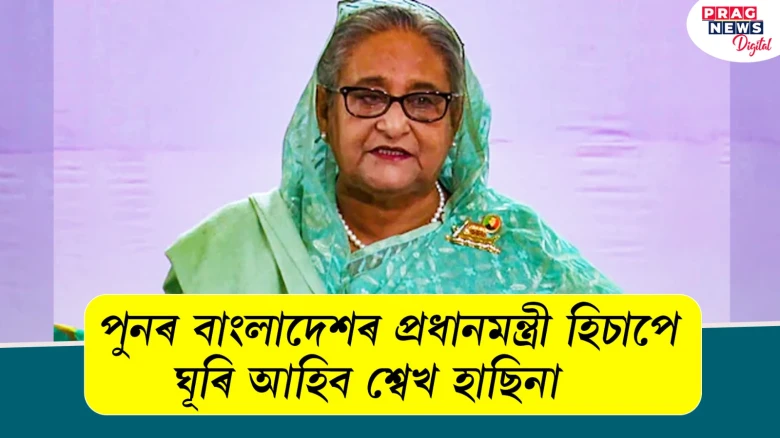 পুনৰ বাংলাদেশৰ প্ৰধানমন্ত্ৰী হিচাপে ঘূৰি আহিব শ্বেখ হাছিনা