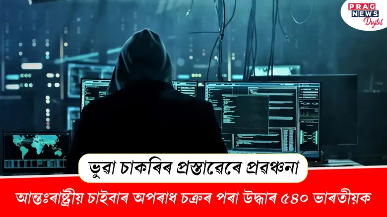 ভুৱা চাকৰিৰ প্ৰস্তাৱেৰে প্ৰৱঞ্চনা! আন্তঃৰাষ্ট্ৰীয় চাইবাৰ অপৰাধ চক্ৰৰ পৰা উদ্ধাৰ ৫৪০ ভাৰতীয়ক