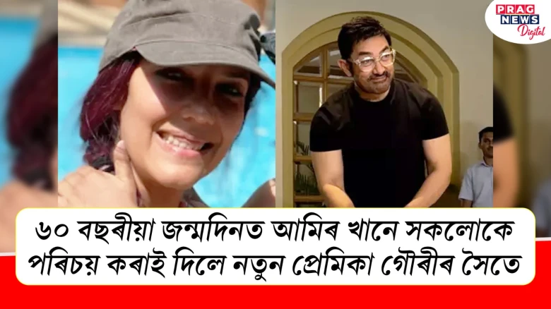 ৬০ বছৰীয়া জন্মদিনত আমিৰ খানে সকলোকে পৰিচয় কৰাই দিলে নতুন প্ৰেমিকা গৌৰীৰ সৈতে