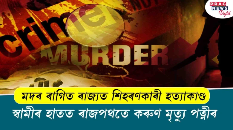 মদৰ ৰাগিত ৰাজ্যত শিহৰণকাৰী হত্যাকাণ্ড ; স্বামীৰ হাতত ৰাজপথতে কৰুণ মৃত্যু পত্নীৰ