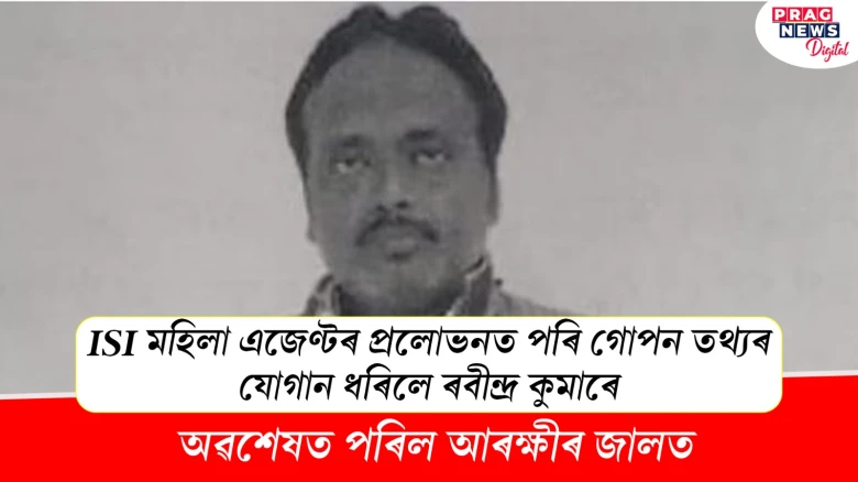 ISI মহিলা এজেণ্টৰ প্ৰলোভনত পৰি গোপন তথ্যৰ যোগান ধৰিলে ৰবীন্দ্ৰ কুমাৰে