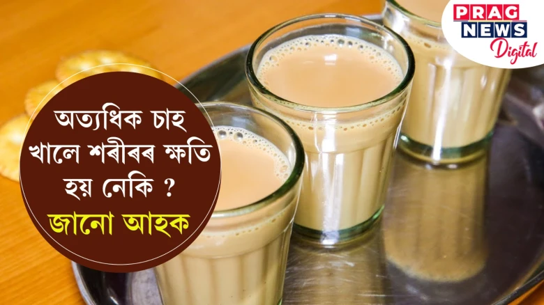 অত্যধিক চাহ খালে শৰীৰৰ ক্ষতি হয় নেকি ? জানো আহক