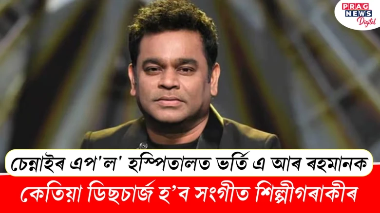 কেতিয়া ডিছচাৰ্জ হ’ব সংগীতশিল্পী এ আৰ ৰহমান?